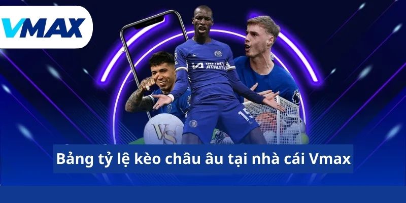 Bảng tỷ lệ kèo châu âu tại nhà cái Vmax