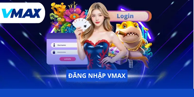 Đăng Nhập Vmax - Trải Nghiệm Không Giới Hạn Năm 2026