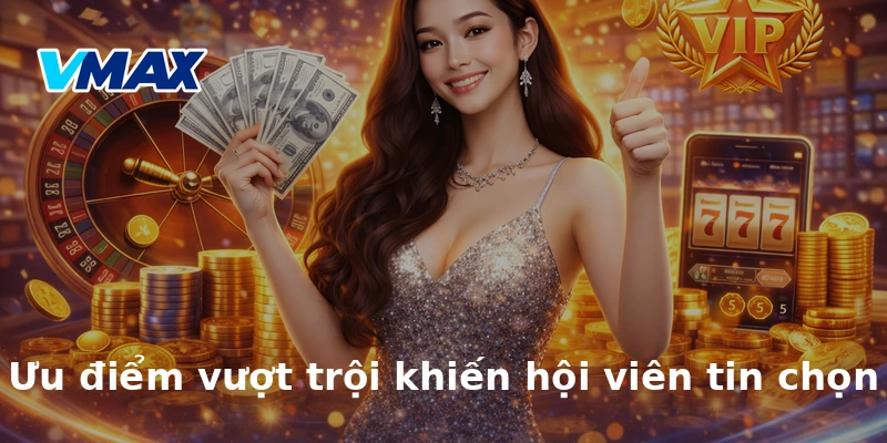 Ưu điểm vượt trội khiến hội viên tin chọn